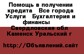 Помощь в получении кредита - Все города Услуги » Бухгалтерия и финансы   . Свердловская обл.,Каменск-Уральский г.